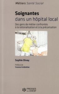 Soignantes dans un hôpital local. Des gens de métier confrontés à la rationalisation et à la précari - Divay Sophie - Knibiehler Yvonne