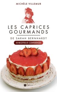 Les caprices gourmands de Sarah Bernhardt. 50 recettes et confidences - Villemur Michèle - Pernot Laurent