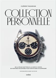 Collection personnelle. De la Rolex Daytona à la Casio G-Shock, 90 montres racontées pour sortir bie - Mazarian Clément - Leutwyler Henry - Beaugé Marc