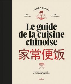 Le guide de la cuisine chinoise. 120 recettes, 35 techniques. Avoir bien mangé, c'est déjà aller mie - Cheng Handa - Juery Franck - Genet Rebecca - Hybre