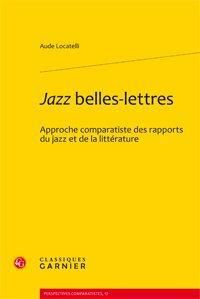 JAZZ BELLES LETTRES APPROCHE COMPARATISTE DES RAPPORTS DU JAZZ ET DE LA LITTERATURE - LOCATELLI AUDE