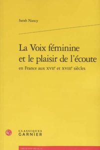 LA VOIX FEMININE ET LE PLAISIR DE L ECOUTE EN FRANCE AUX XVIIE ET XVIIIE SIECLES - NANCY SARAH