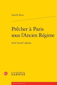 PRECHER PARIS SOUS L ANCIEN REGIME - XVIIE-XVIIIE SIECLES - BRIAN ISABELLE