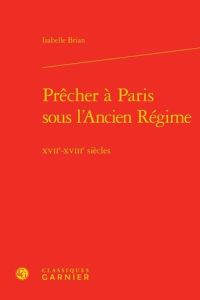 PRECHER PARIS SOUS L ANCIEN REGIME - XVIIE-XVIIIE SIECLES - BRIAN ISABELLE