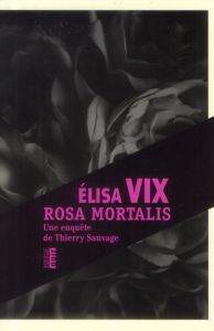 Rosa Mortalis. Une enquête de Thierry Sauvage - Vix Elisa