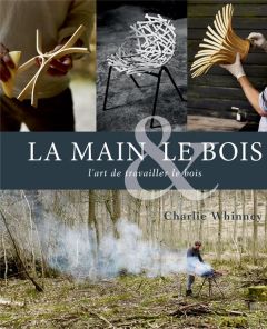 La main et le bois. L'art de travailler le bois - Whinney Charlie - Montgomery Andrew - Bataille Ari