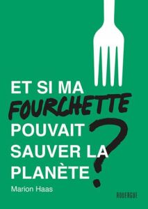 Et si ma fourchette pouvait sauver la planète ? Le guide de l'alimentation responsable - Haas Marion