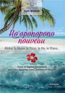 Ho'oponopono nouveau. Aloha, la Huna, le Pono, le Ha, le Mana... - Bodin Luc