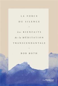 La force du silence. Les bienfaits de la méditation transcendantale - Roth Bob - Carr O'Leary Kevin - Vinet Olivier