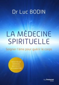 La médecine spirituelle. Soigner l'âme pour guérir le corps, Edition revue et augmentée - Bodin Luc