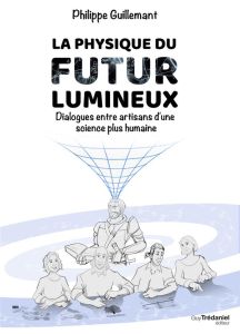 La physique du futur lumineux. Dialogues entre artisans d'une science plus humaine - Guillemant Philippe