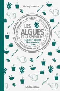 Les algues et la spiruline. Cuisine - Beauté - Biomatériaux - Jardins - Ianniello Nathaly