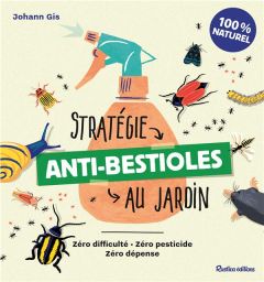 Stratégie anti-bestioles au jardin. Zéro difficulté, zéro pesticide, zéro dépense - Gis Johann