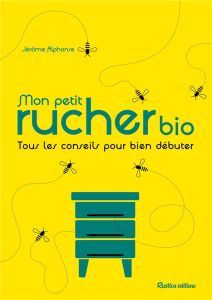 Mon petit rucher bio. Tous les conseils pour bien débuter - Alphonse Jérôme - Sinier Michel