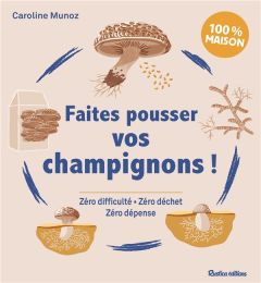 Faites pousser vos champignons ! Zéro difficulté, Zéro déchet, Zéro dépense - Munoz Caroline - Castel Nina - Charles Julie - Alz