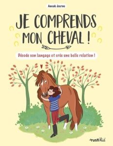 Je comprends mon cheval ! Décode son langage et crée une belle relation ! - Journo Anouk - Pham Adeline