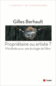 Propriétaire ou artiste? Manifeste pour une écologie de l'être - Berhault Gilles