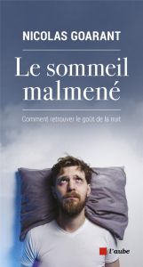 Le sommeil malmené. Comment retrouver le goût de la nuit - Goarant Nicolas