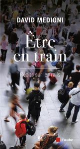 Etre en train. Récits sur les rails - Medioni David