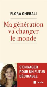 Ma génération va changer le monde. S'engager pour un futur désirable - Ghebali Flora