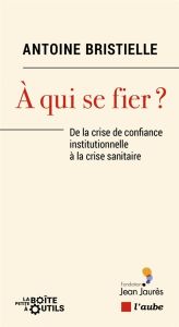 A qui se fier ? De la crise de confiance institutionnelle à la crise sanitaire - Bristielle Antoine