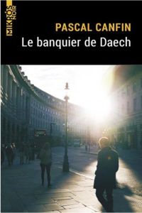 Le banquier de Daech - Canfin Pascal