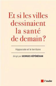 Hippocrate et les territoires. Perspectives pour la santé globale - Képénékian Georges - Aubelle Vincent - Bosc Samuel