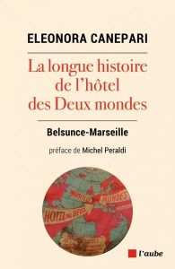 La longue histoire de l'hôtel des Deux Mondes. Belsunce-Marseille - Canepari Eleonora - Peraldi Michel