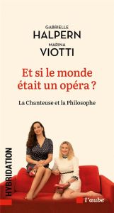 Et si le monde était un opéra ? La chanteuse et la philosophe - Halpern Gabrielle - Viotti Marina