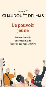 Le pouvoir jeune. Mettre l'avenir entre les mains de ceux qui vont le vivre - Chaudouët-Delmas Mahaut