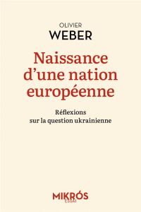 Naissance d'une nation européenne. Réflexions sur la question ukrainienne - Weber Olivier