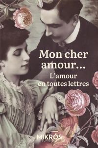 Mon cher amour... L'amour en toutes lettres - Allais Alphonse - Audoux Marguerite - Bernard Tris