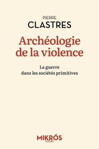 Archéologie de la violence. La guerre dans les sociétés primitives - Clastres Pierre