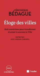 Eloge des villes. Huit convictions pour transformer et aimer à niveau la Ville - Bédague Véronique - Cheurfa Madani