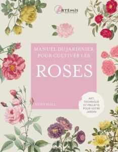 Manuel du jardinier pour cultiver les roses - Hall Tony - Durantin Christel