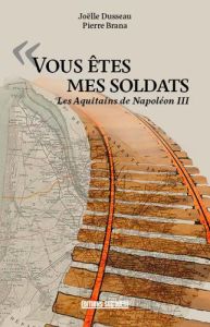 Vous êtes mes soldats. Les Aquitains de Napoléon III - Brana Pierre - Dusseau Joëlle