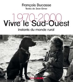 Vivre le Sud-Ouest. Instants du monde rural 1970-2000 - Ducasse François