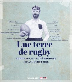 Une terre de rugby. Bordeaux et sa métropole - 150 ans d'histoire - Callède Jean-Paul - Anziani Alain - Brana Pierre -