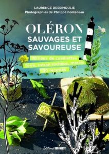 Oléron sauvage et savoureuse. Rencontres et recettes autour du patrimoine naturel - Dessimoulie Laurence - Fonteneau Philippe - Bonnin