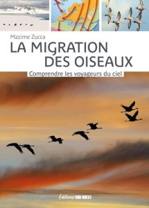 La migration des oiseaux. Comprendre les voyageurs du ciel, 4e édition revue et augmentée - Zucca Maxime - Mérienne Patrick - Dussuchal Anne-L