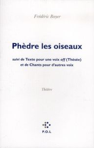 Phèdre les oiseaux. Suivi de Texte pour une voix off (Thésée) et de Chants pour d'autres voix - Boyer Frédéric