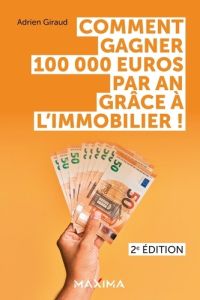 Comment gagner 100 000 euros par an grâce à l'immobilier ! 2e édition - Giraud Adrien