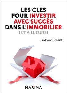 Les clés pour investir avec succès dans l'immobilier (et ailleurs) - Bréant Ludovic