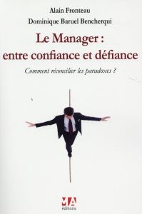 Le manager : entre confiance et défiance. Comment réconcilier les paradoxes ? - Fronteau Alain - Baruel Bencherqui Dominique