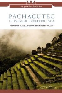 Pachacutec, le premier empereur Inca - Gomez Urbina Alexandre - Chillet Nathalie
