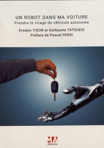 Un robot dans ma voiture. Prendre le virage de la voiture autonome - Tison Erwann - Tatoueix Guillaume - Perri Pascal