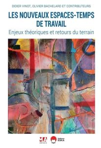 Les nouveaux espaces-temps de travail. Enjeux théoriques et retours du terrain - Vinot Didier - Bachelard Olivier - Bernard Nathali