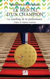 Le mental d'un champion. Le coaching de la performance - Gomez Urbina Alexandre - Guérinot Stéphane