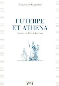 EUTERPE ET ATHENA. 5 essais sur Ernest Ansermet - Langendorf Jean-Jacques