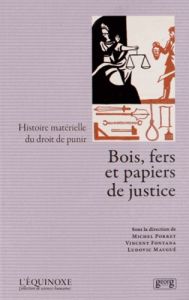 Bois, fers et papiers de justice. Histoire matérielle du droit de punir - Porret Michel - Fontana Vincent - Maugué Ludovic